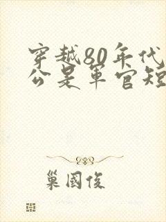 穿越80年代老公是军官短剧