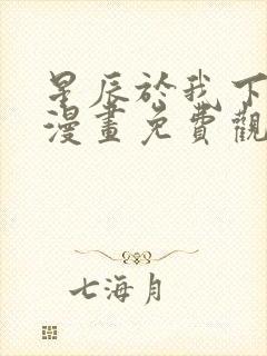 星辰于我下拉式漫画免费观看