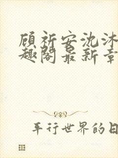 顾祈安沈沐婉笔趣阁最新章节更新内