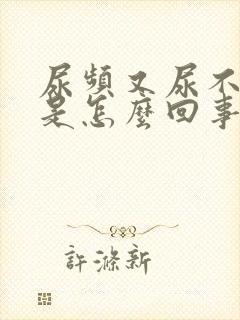 尿频又尿不出来是怎么回事