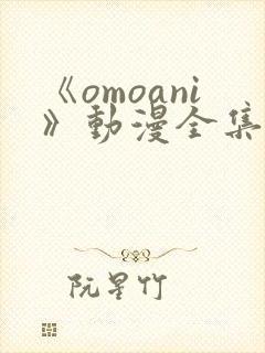 《omoani》动漫全集免费观看