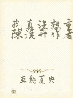 我真没想重生啊陈汉升作者