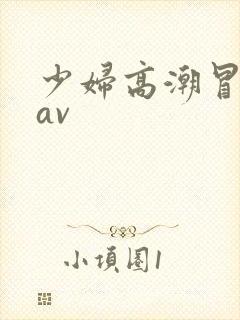 少妇高潮冒白浆av