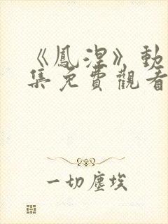 《凤涅》动漫全集免费观看