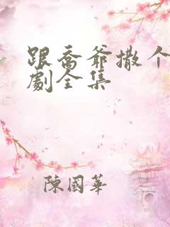 跟乔爷撒个娇短剧全集