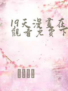 19天漫画在线观看免费下拉式漫画