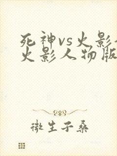 死神vs火影全火影人物版下载