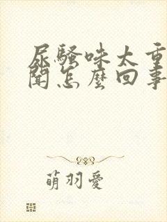 尿骚味太重特难闻怎么回事