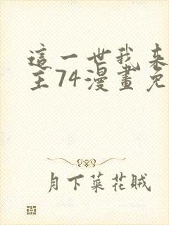 这一世我来当家主74漫画免费