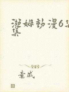 滟姆动漫6集全集