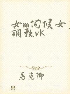 女m伺候女主人调教vk