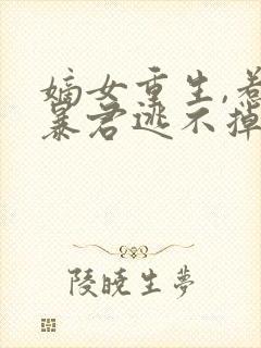 嫡女重生,惹上暴君逃不掉免费观看