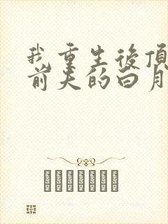 我重生后顶替了前夫的白月光