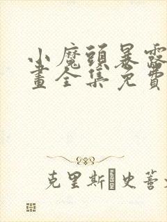 小魔头暴露啦漫画全集免费下拉式