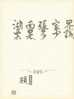 湖南张家界的门票是多少钱一张