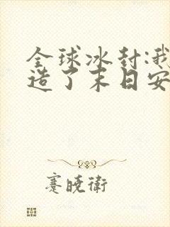 全球冰封:我打造了末日安全屋 漫画