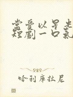 当爱以星光为牢短剧一口气看完