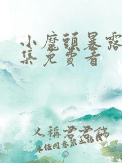 小魔头暴露了全集免费看