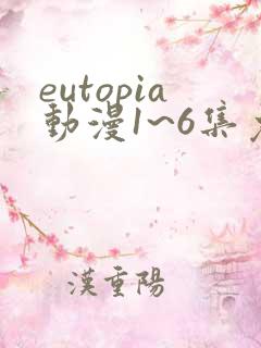 eutopia动漫1~6集免费观看