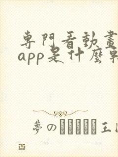 专门看动画片的app是什么软件免费