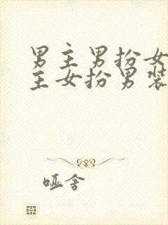 男主男扮女装女主女扮男装的小说