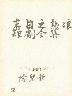 末日之热浪来袭短剧全集