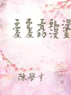 免费看韩漫污`羞羞的漫画无删减