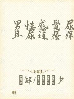 男性感觉尿不尽且尿道瘙痒