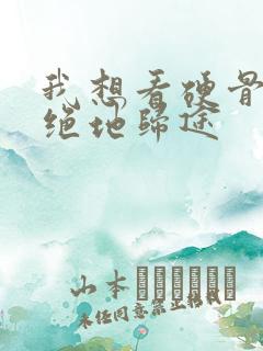 我想看硬骨头之绝地归途