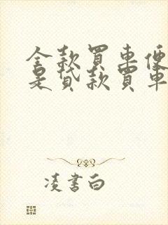 全款买车便宜还是贷款买车便宜