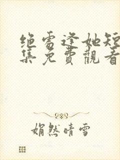 绝处逢她短剧全集免费观看高清