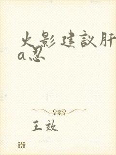 火影建议肝什么a忍