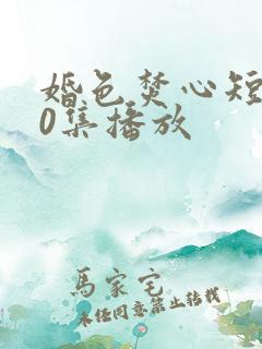 婚色焚心短剧70集播放