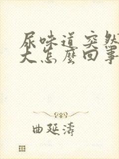 尿味道突然特别大怎么回事女性