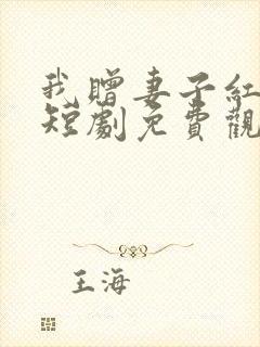 我赠妻子红缨枪短剧免费观看全集在线