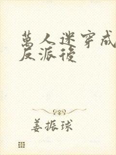 万人迷穿成炮灰反派后