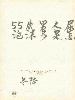 55岁男人尿液泡沫多是怎回事