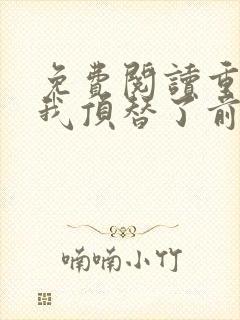 免费阅读重生后我顶替了前夫白月光