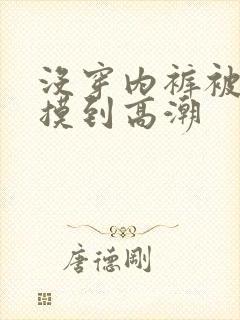 没穿内裤被同桌摸到高潮