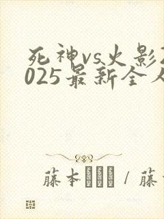 死神vs火影2025最新全人物版