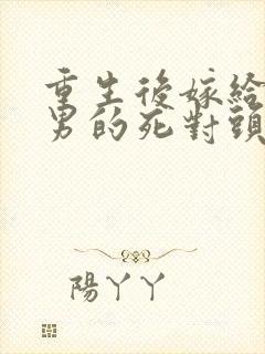 重生后嫁给了渣男的死对头短剧