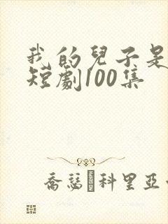 我的儿子是龙王短剧100集