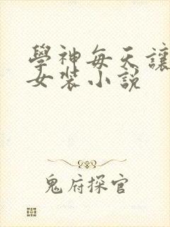 学神每天让我穿女装小说