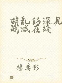 胡乱的深见君无删减在线