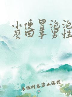 小便冒泡泡是怎么回事男性