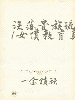 没落贵族琉璃川/女仆教育真人版