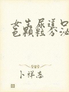 女生尿道口有白色颗粒分泌物是怎么回事