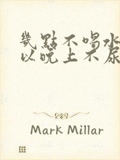 几点不喝水就可以晚上不尿