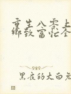 重生八零上山下乡致富忙全文免费阅读