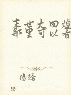 末世大回炉小说那里可以看